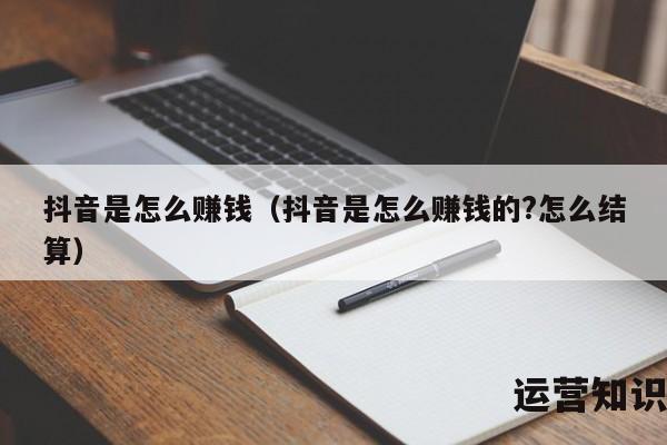 抖音是怎么赚钱（抖音是怎么赚钱的?怎么结算）