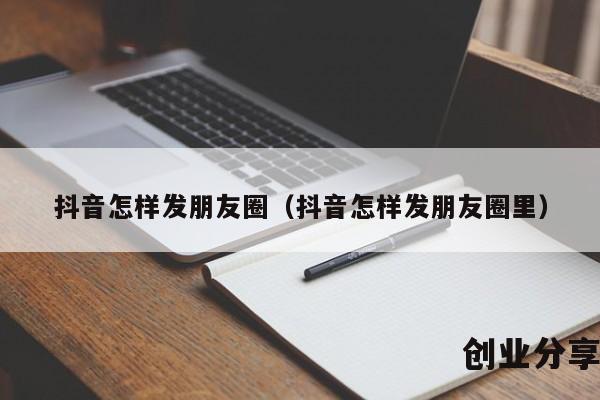 抖音怎样发朋友圈（抖音怎样发朋友圈里）