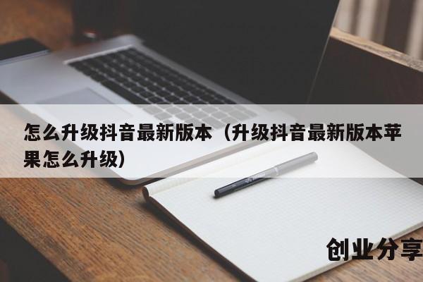 怎么升级抖音最新版本（升级抖音最新版本苹果怎么升级）