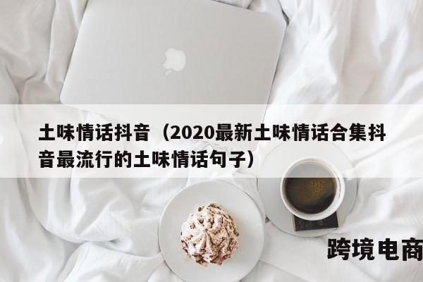 土味情话抖音（2020最新土味情话合集抖音最流行的土味情话句子）