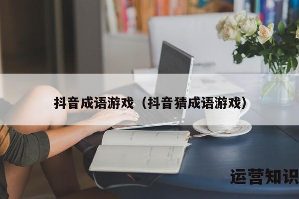 抖音成语游戏（抖音猜成语游戏）