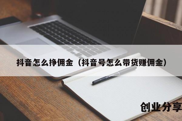 抖音怎么挣佣金（抖音号怎么带货赚佣金）