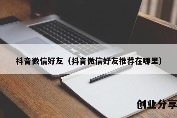 抖音微信好友（抖音微信好友推荐在哪里）