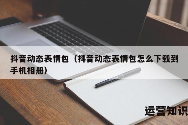 抖音动态表情包（抖音动态表情包怎么下载到手机相册）