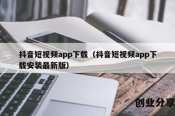 抖音短视频app下载（抖音短视频app下载安装最新版）