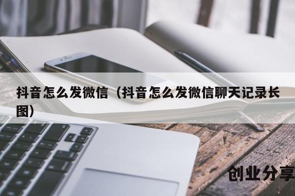 抖音怎么发微信（抖音怎么发微信聊天记录长图）