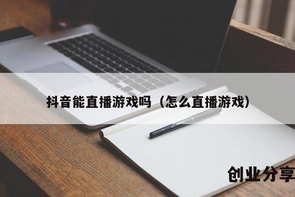 抖音能直播游戏吗（怎么直播游戏）