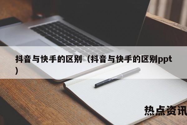 抖音与快手的区别（抖音与快手的区别ppt）