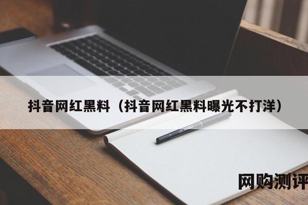 抖音网红黑料（抖音网红黑料曝光不打洋）