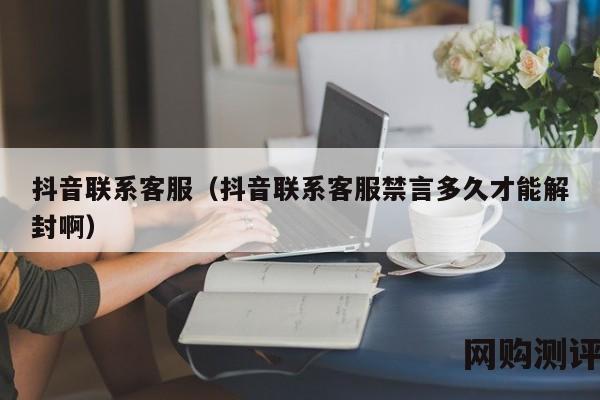 抖音联系客服（抖音联系客服禁言多久才能解封啊）