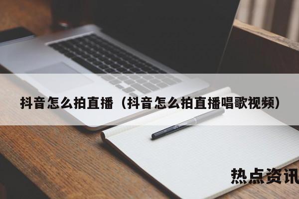 抖音怎么拍直播（抖音怎么拍直播唱歌视频）