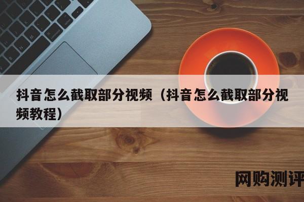 抖音怎么截取部分视频（抖音怎么截取部分视频教程）