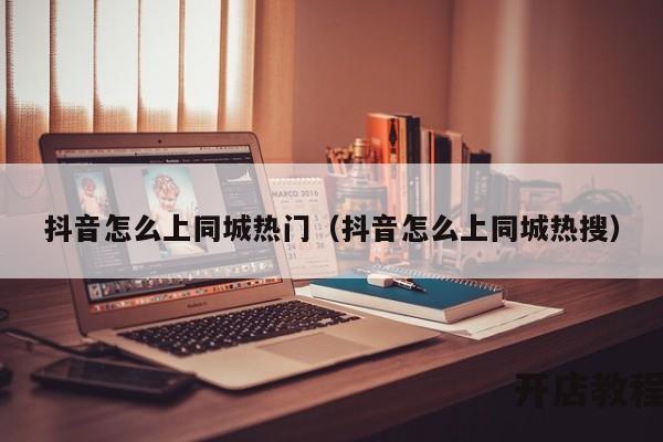 抖音怎么上同城热门（抖音怎么上同城热搜）