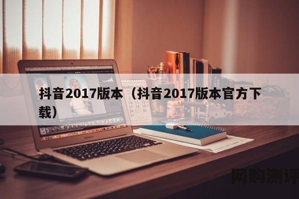 抖音2017版本（抖音2017版本官方下载）