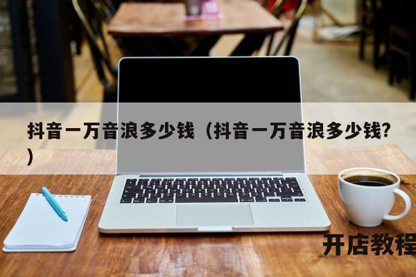 抖音一万音浪多少钱（抖音一万音浪多少钱?）