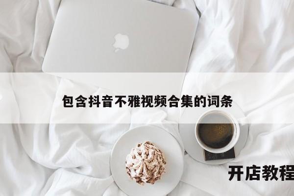 包含抖音不雅视频合集的词条