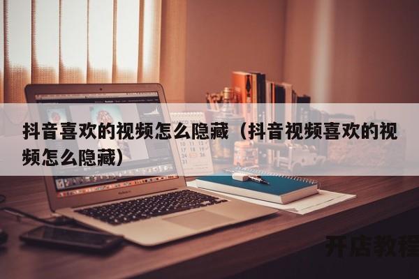 抖音喜欢的视频怎么隐藏（抖音视频喜欢的视频怎么隐藏）