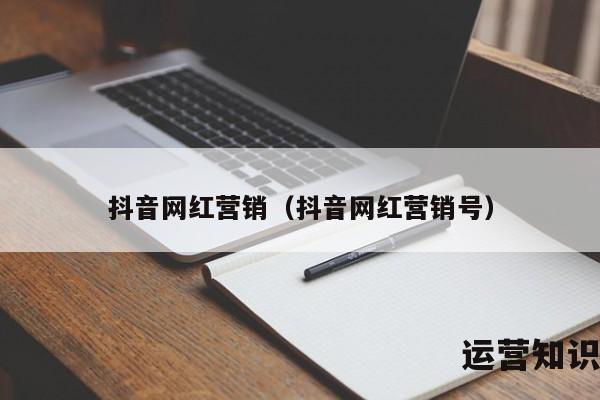 抖音网红营销（抖音网红营销号）