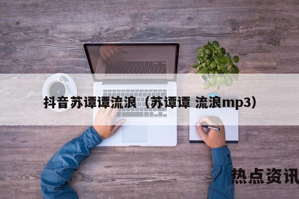 抖音苏谭谭流浪（苏谭谭 流浪mp3）