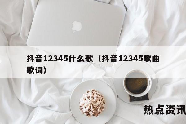 抖音12345什么歌（抖音12345歌曲歌词）