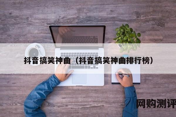 抖音搞笑神曲（抖音搞笑神曲排行榜）