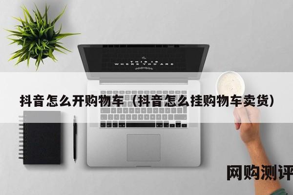 抖音怎么开购物车（抖音怎么挂购物车卖货）