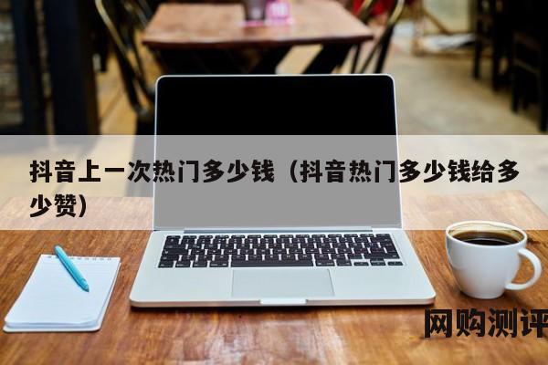 抖音上一次热门多少钱（抖音热门多少钱给多少赞）