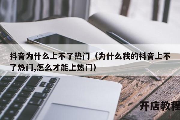 抖音为什么上不了热门（为什么我的抖音上不了热门,怎么才能上热门）
