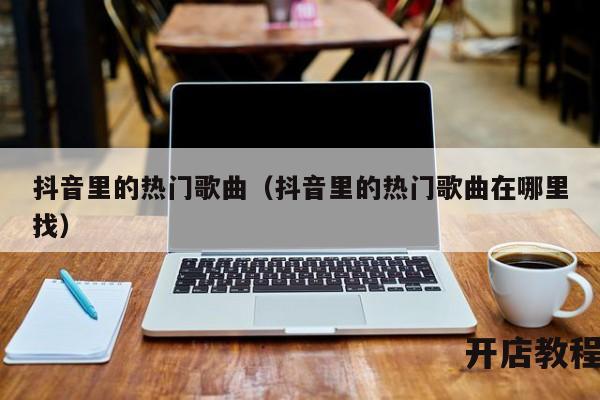 抖音里的热门歌曲（抖音里的热门歌曲在哪里找）