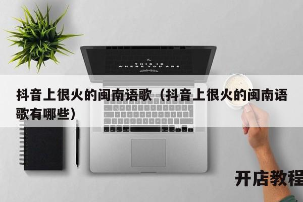 抖音上很火的闽南语歌（抖音上很火的闽南语歌有哪些）