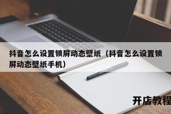 抖音怎么设置锁屏动态壁纸（抖音怎么设置锁屏动态壁纸手机）