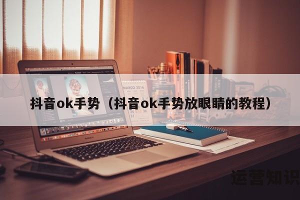 抖音ok手势（抖音ok手势放眼睛的教程）
