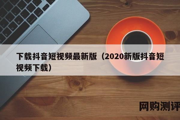 下载抖音短视频最新版（2020新版抖音短视频下载）