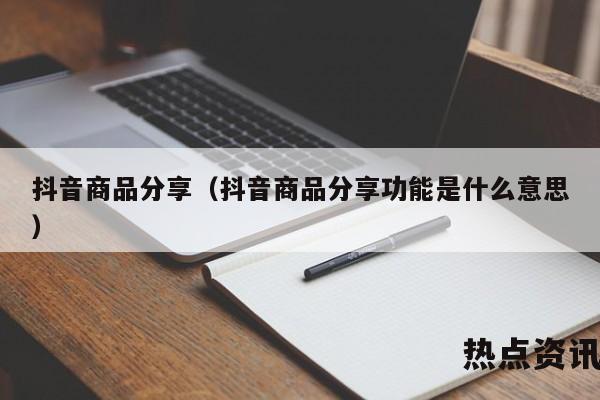 抖音商品分享（抖音商品分享功能是什么意思）