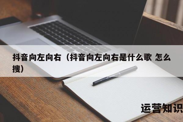 抖音向左向右（抖音向左向右是什么歌 怎么搜）