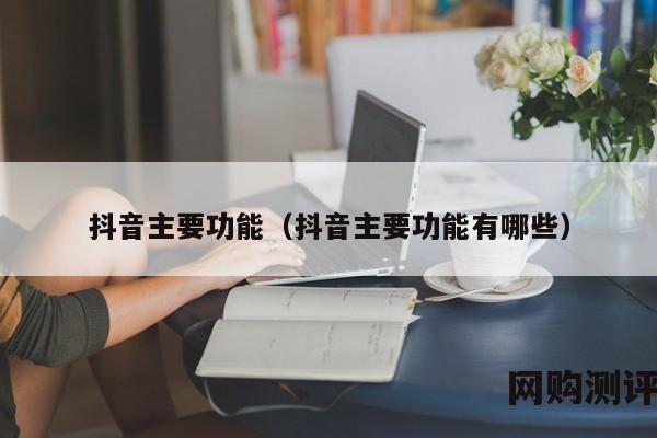 抖音主要功能（抖音主要功能有哪些）
