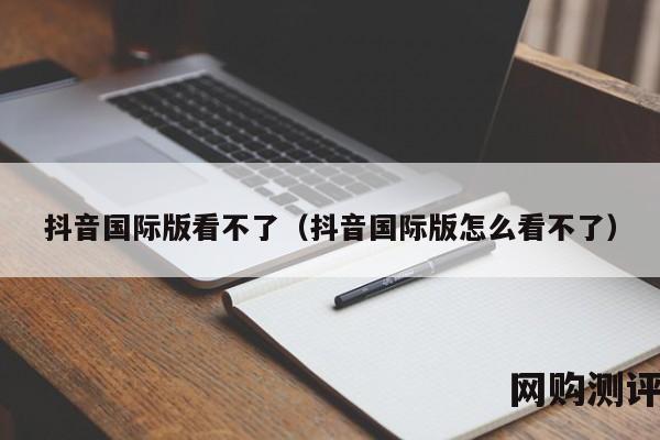 抖音国际版看不了（抖音国际版怎么看不了）