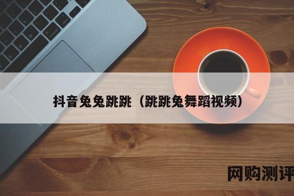 抖音兔兔跳跳（跳跳兔舞蹈视频）
