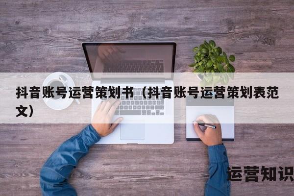 抖音账号运营策划书（抖音账号运营策划表范文）