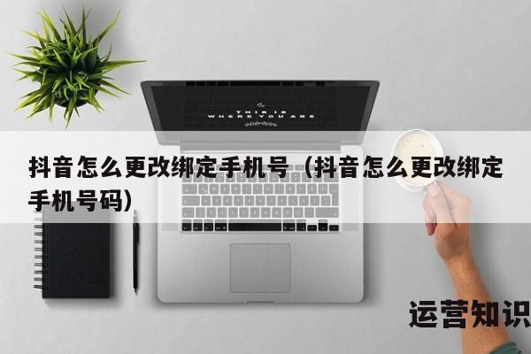 抖音怎么更改绑定手机号（抖音怎么更改绑定手机号码）