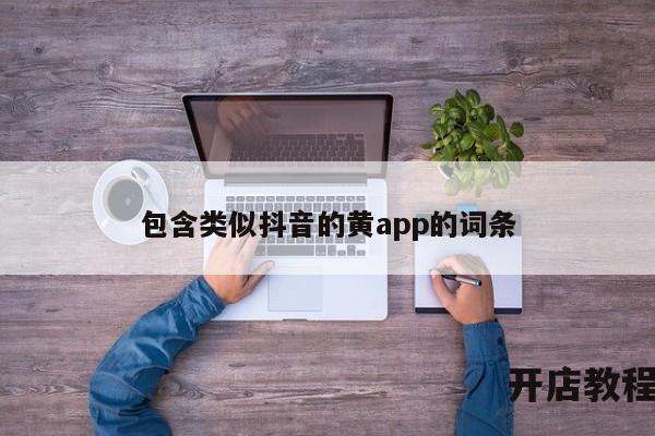 包含类似抖音的黄app的词条