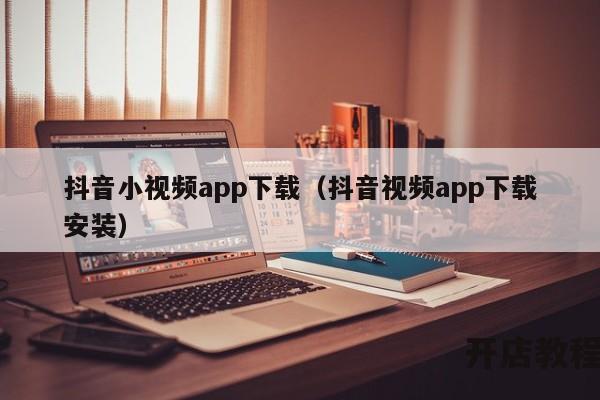 抖音小视频app下载（抖音视频app下载安装）