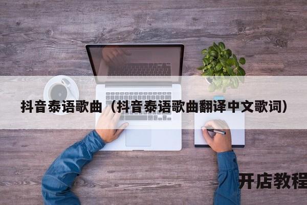 抖音泰语歌曲（抖音泰语歌曲翻译中文歌词）