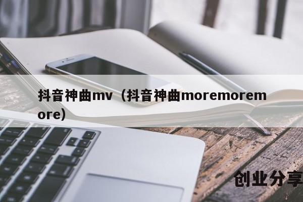 抖音神曲mv（抖音神曲moremoremore）