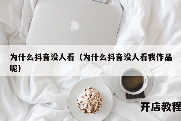 为什么抖音没人看（为什么抖音没人看我作品呢）