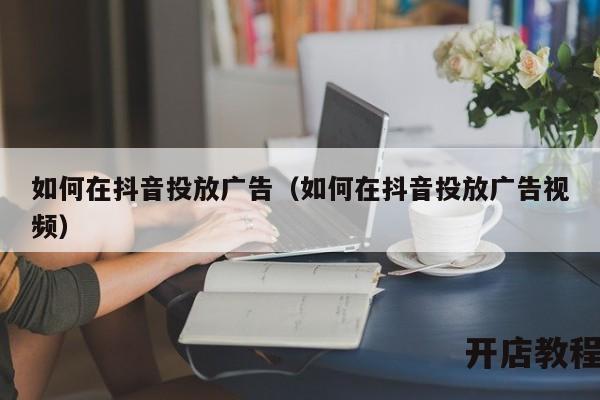 如何在抖音投放广告（如何在抖音投放广告视频）