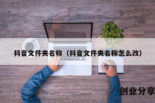 抖音文件夹名称（抖音文件夹名称怎么改）