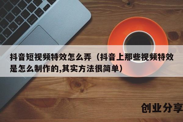 抖音短视频特效怎么弄（抖音上那些视频特效是怎么制作的,其实方法很简单）