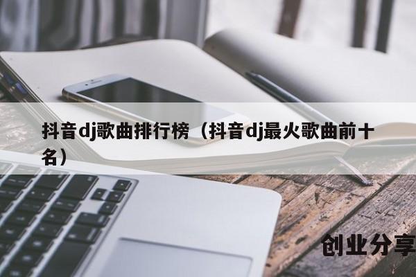抖音dj歌曲排行榜（抖音dj最火歌曲前十名）