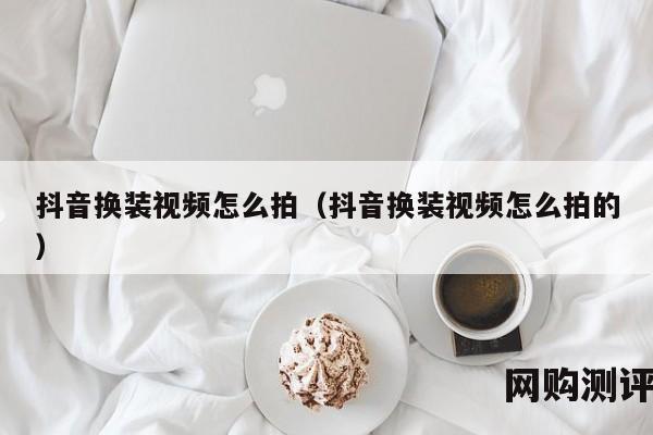 抖音换装视频怎么拍（抖音换装视频怎么拍的）